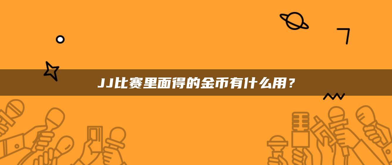 JJ比赛里面得的金币有什么用？