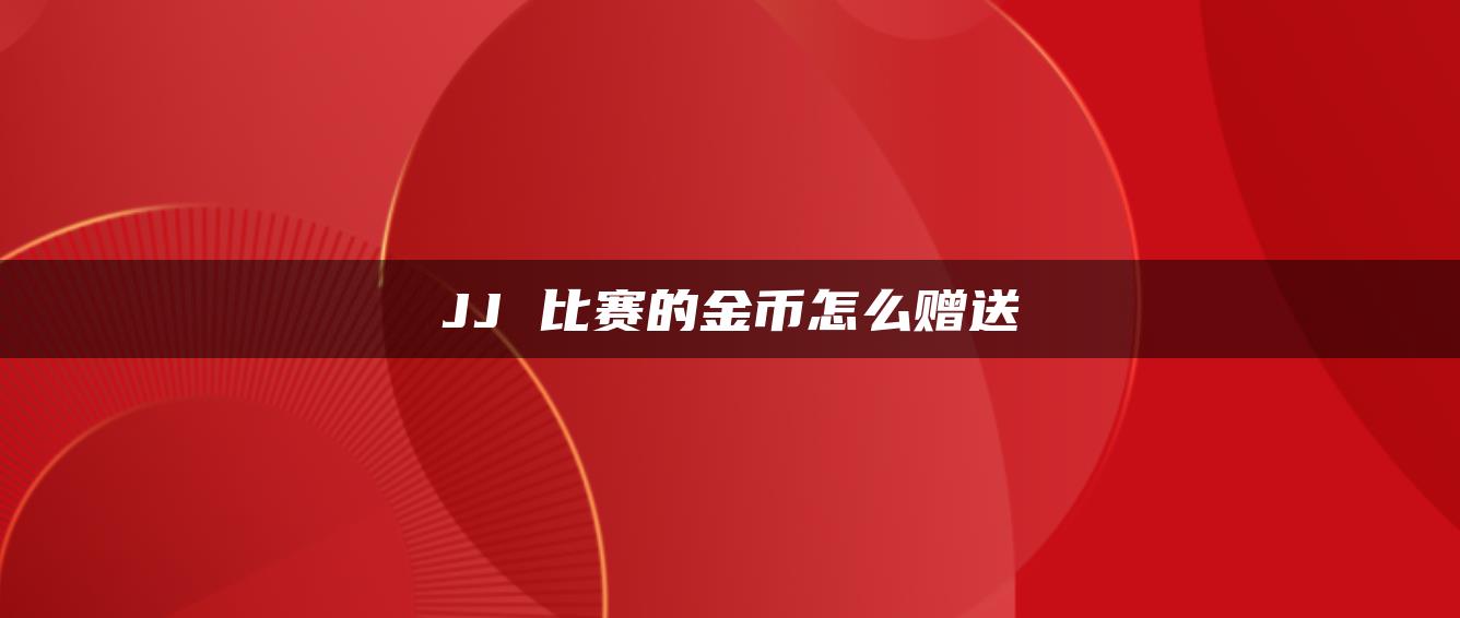 JJ 比赛的金币怎么赠送