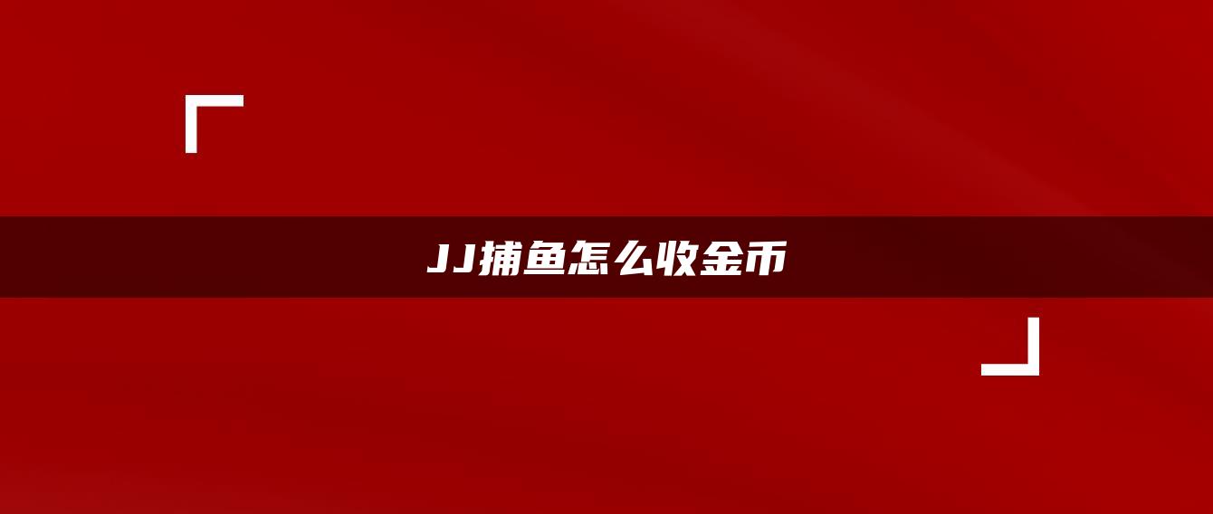 JJ捕鱼怎么收金币