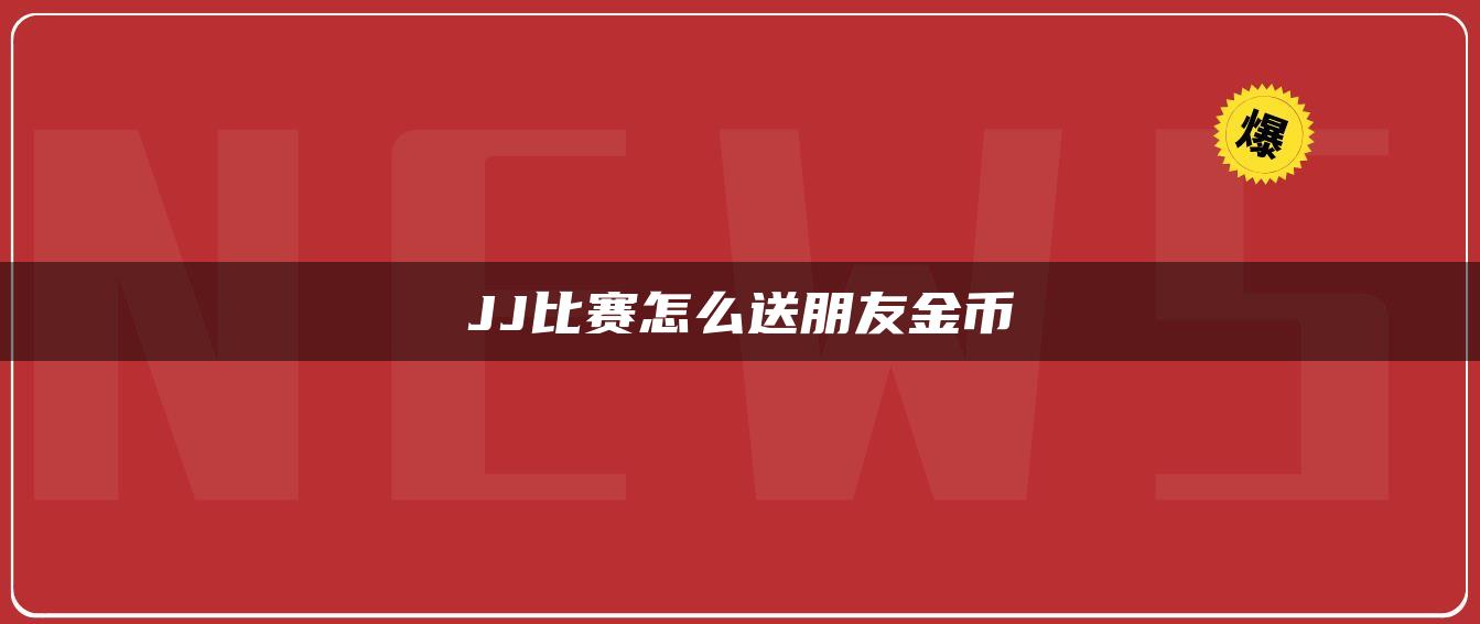 JJ比赛怎么送朋友金币