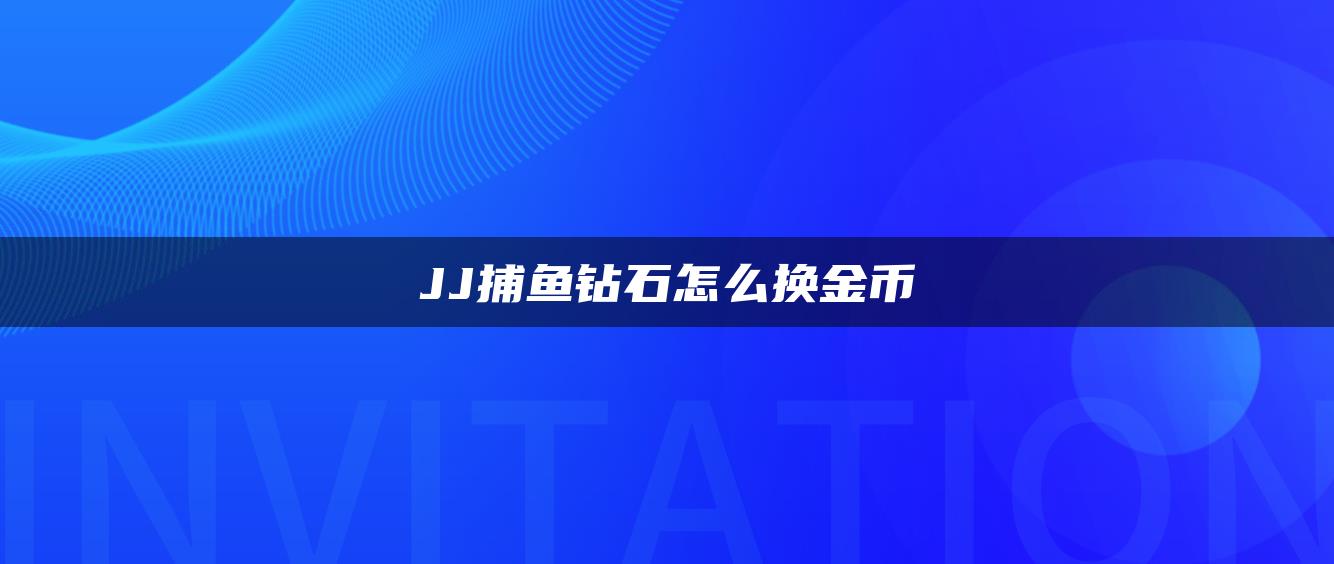 JJ捕鱼钻石怎么换金币