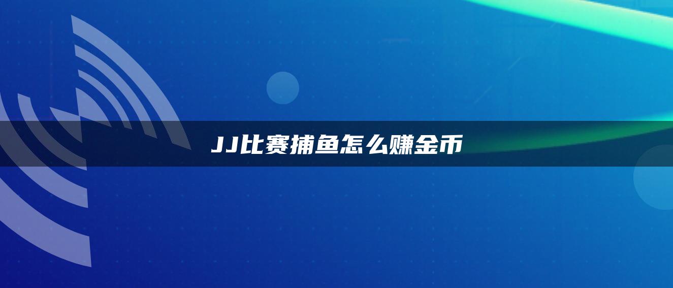 JJ比赛捕鱼怎么赚金币