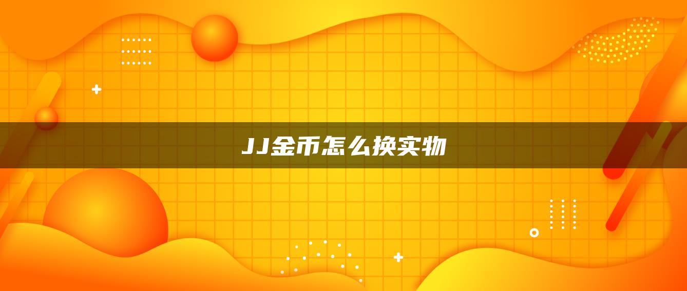 JJ金币怎么换实物