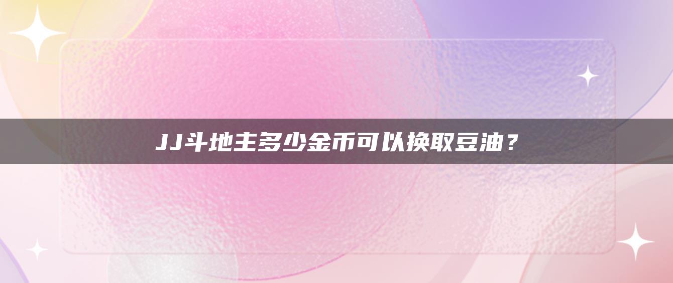 JJ斗地主多少金币可以换取豆油？