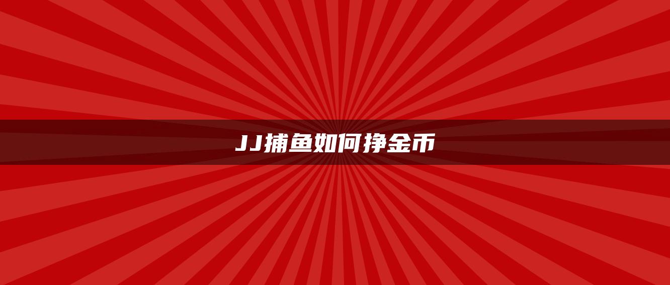 JJ捕鱼如何挣金币