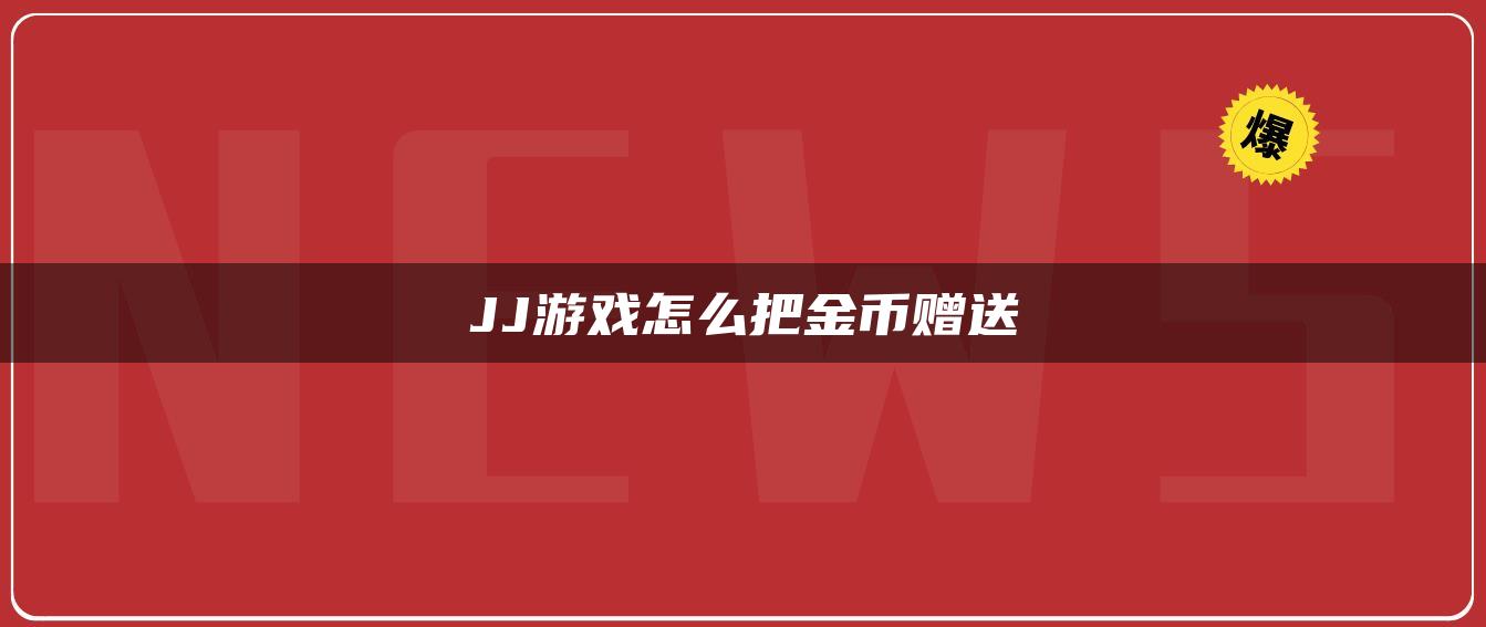 JJ游戏怎么把金币赠送