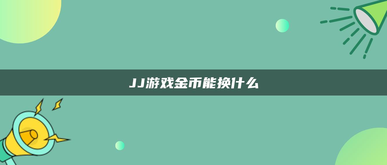 JJ游戏金币能换什么