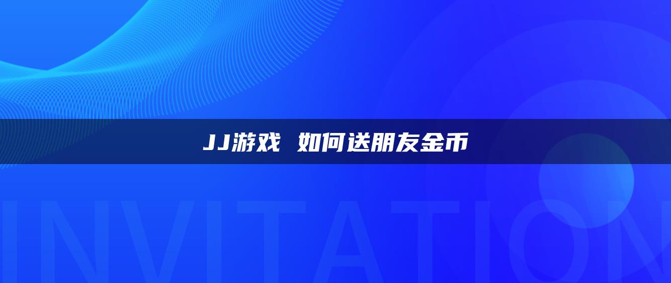 JJ游戏 如何送朋友金币