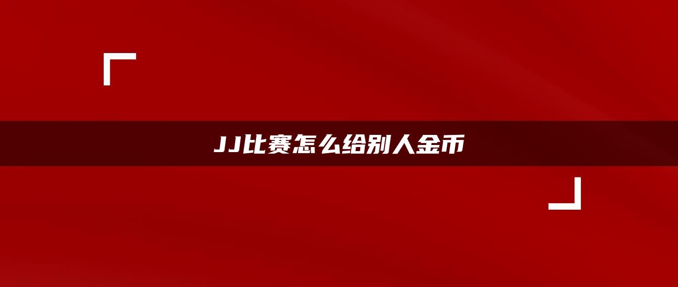 JJ比赛怎么给别人金币