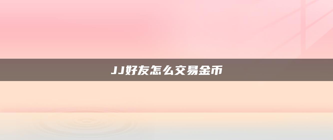 JJ好友怎么交易金币