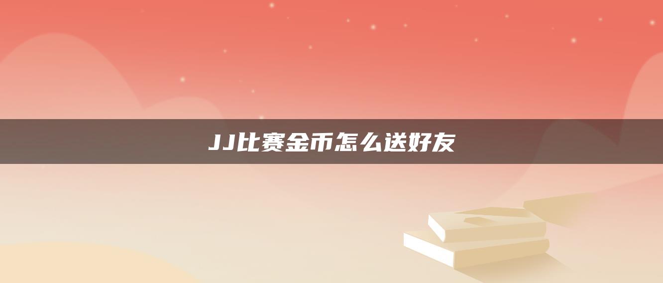 JJ比赛金币怎么送好友