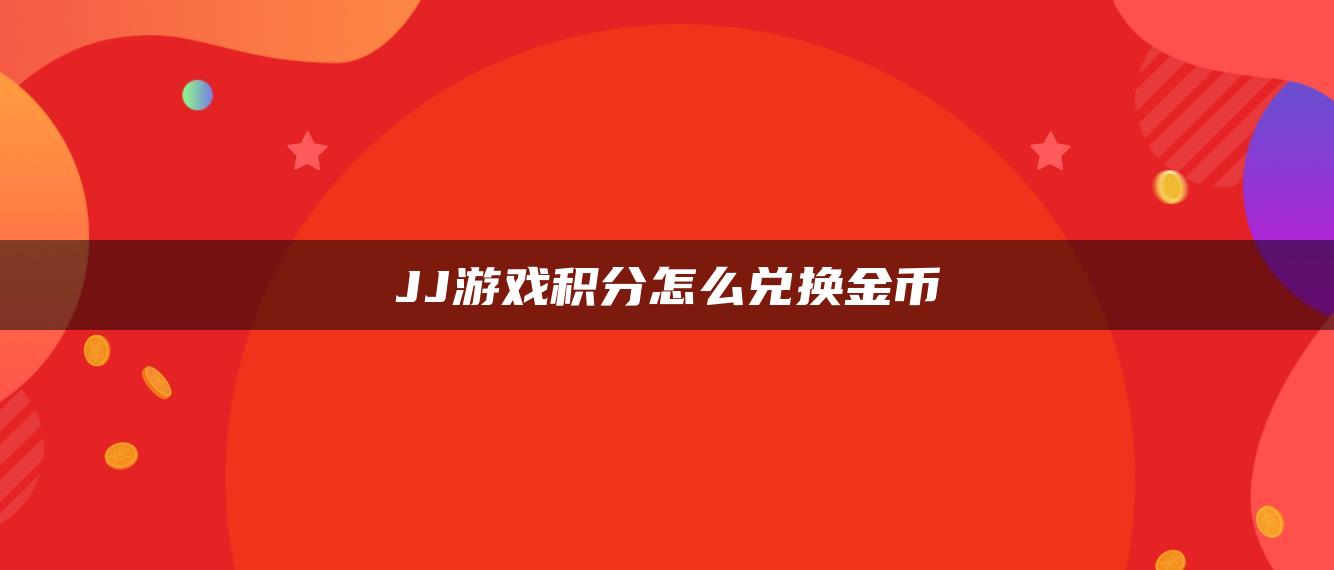 JJ游戏积分怎么兑换金币