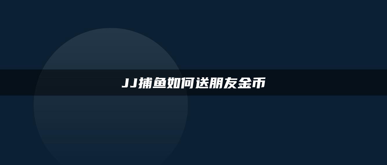 JJ捕鱼如何送朋友金币