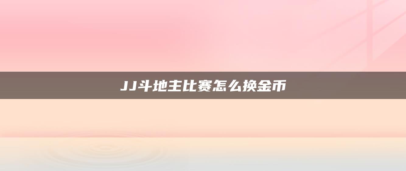 JJ斗地主比赛怎么换金币