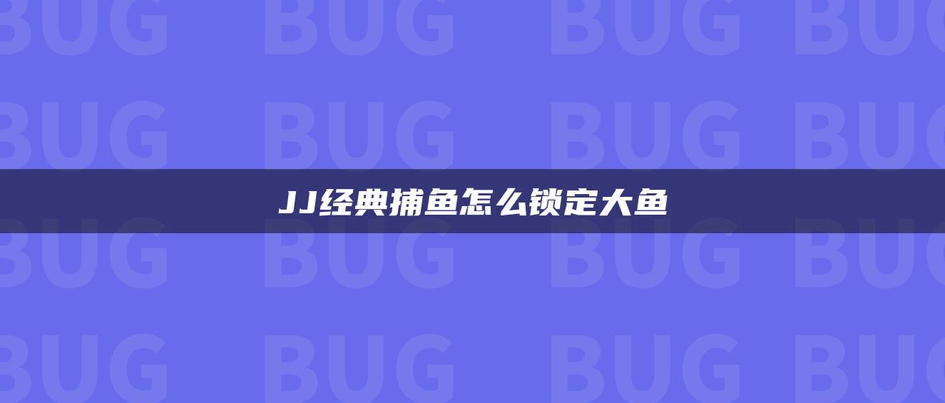 JJ经典捕鱼怎么锁定大鱼