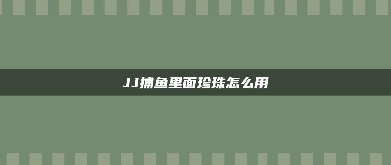 JJ捕鱼里面珍珠怎么用