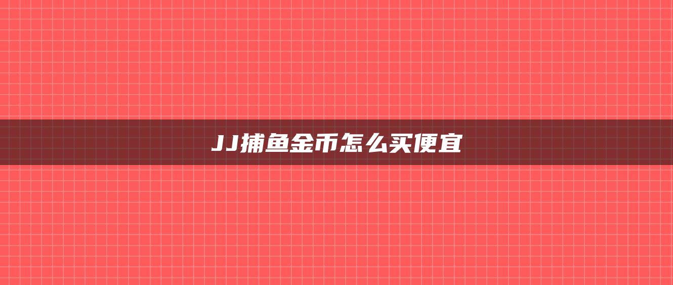 JJ捕鱼金币怎么买便宜