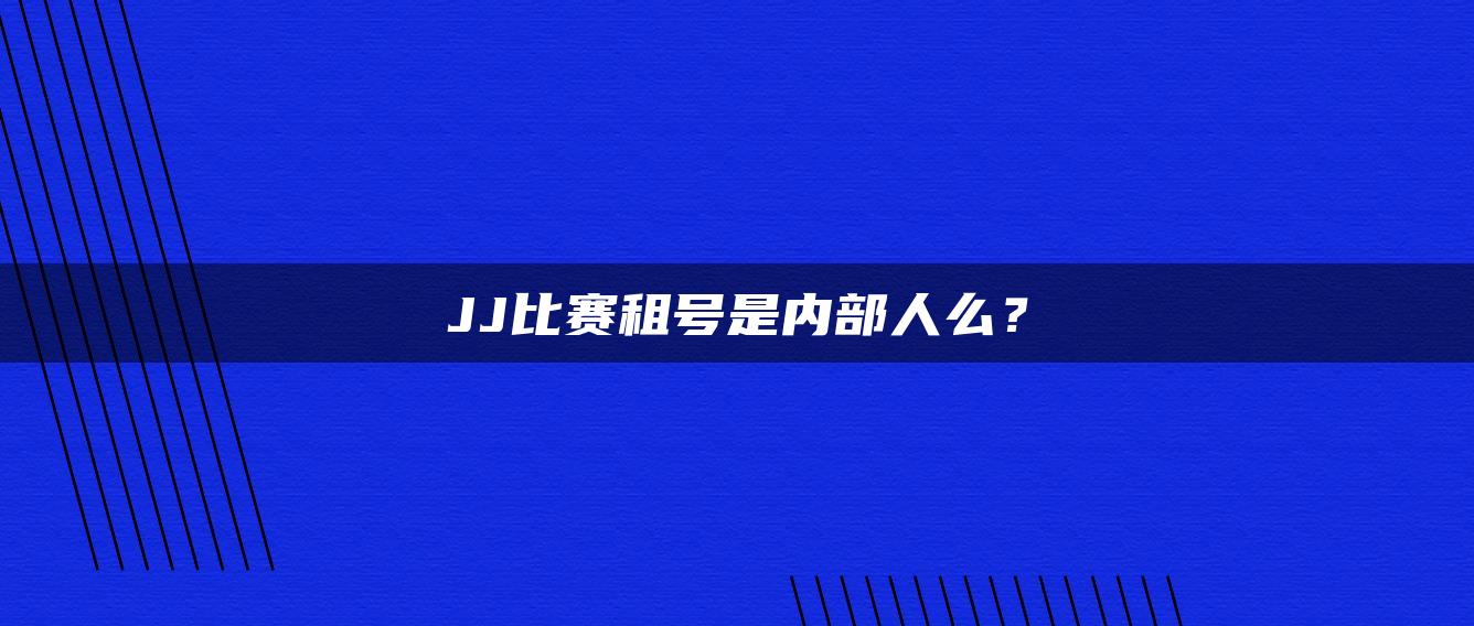 JJ比赛租号是内部人么？