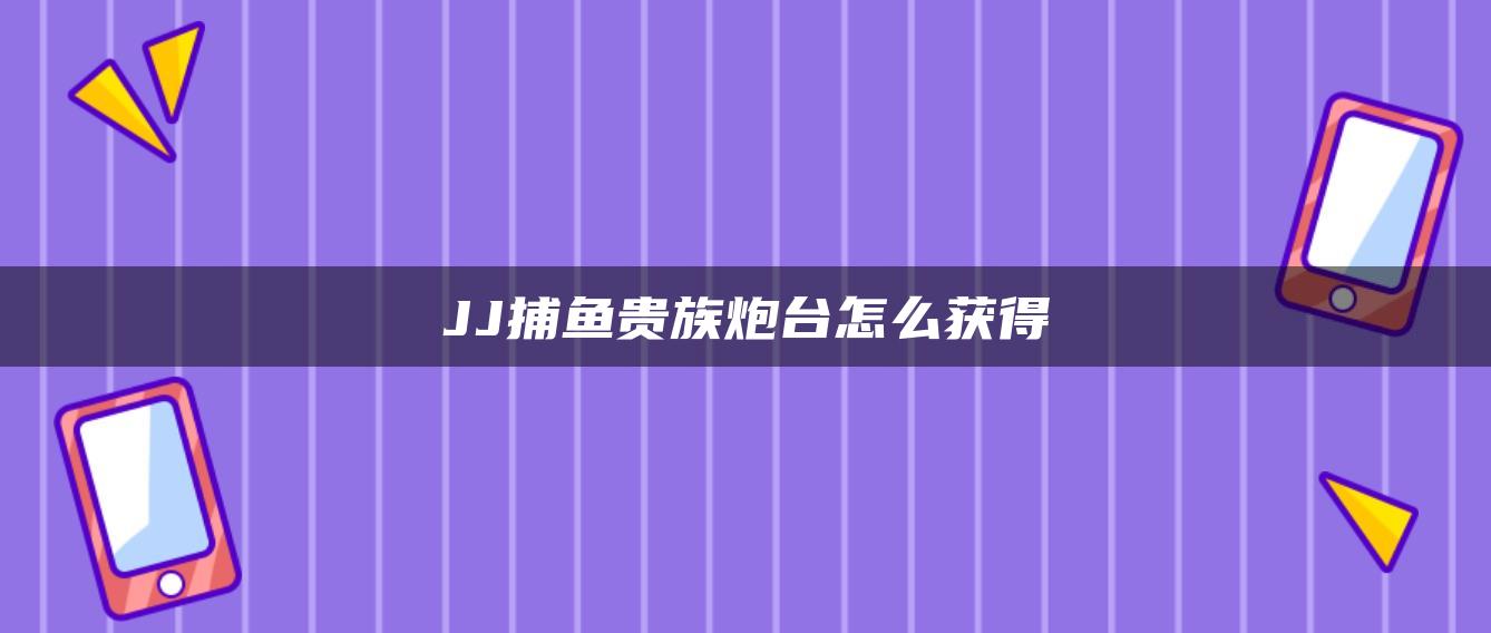 JJ捕鱼贵族炮台怎么获得