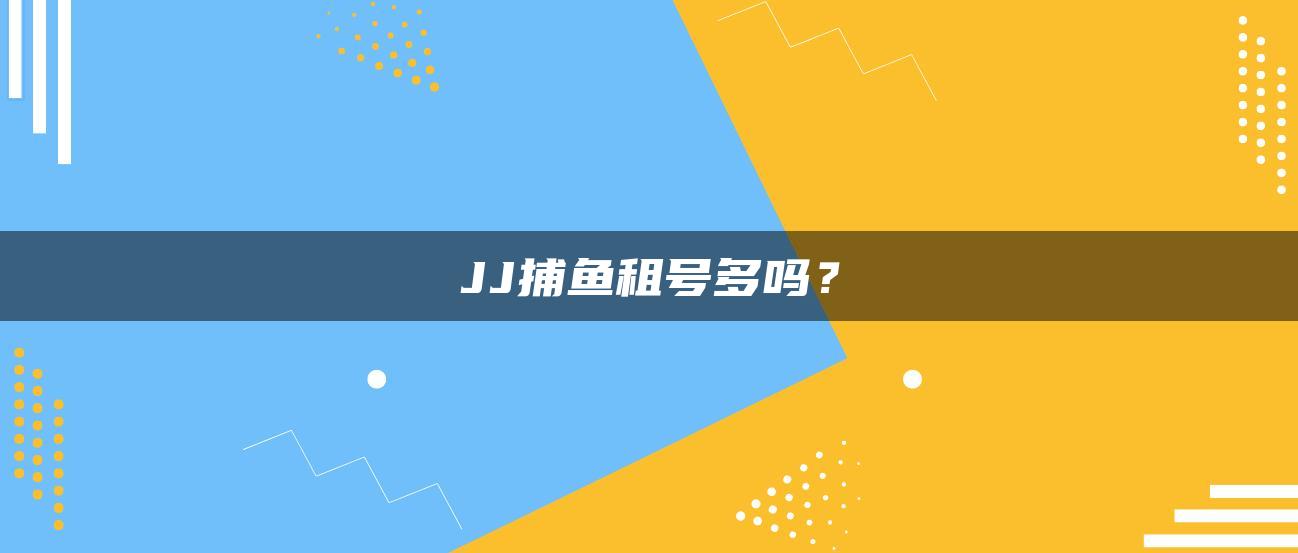 JJ捕鱼租号多吗？