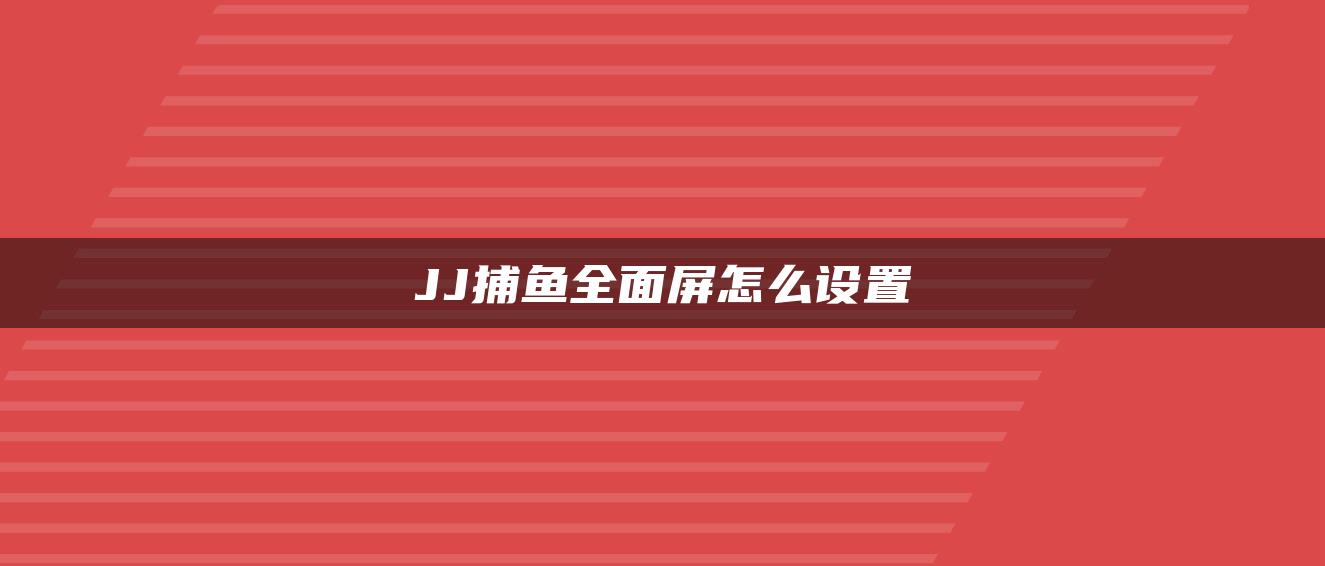 JJ捕鱼全面屏怎么设置