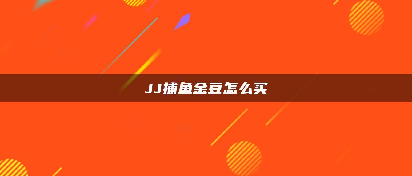 JJ捕鱼金豆怎么买