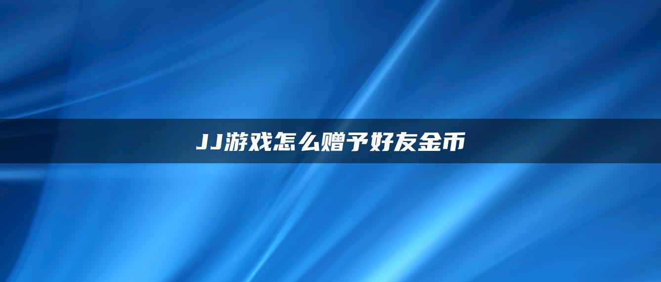 JJ游戏怎么赠予好友金币