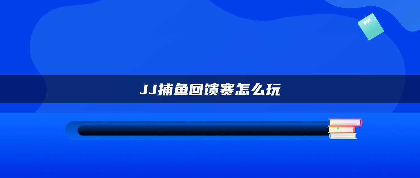 JJ捕鱼回馈赛怎么玩