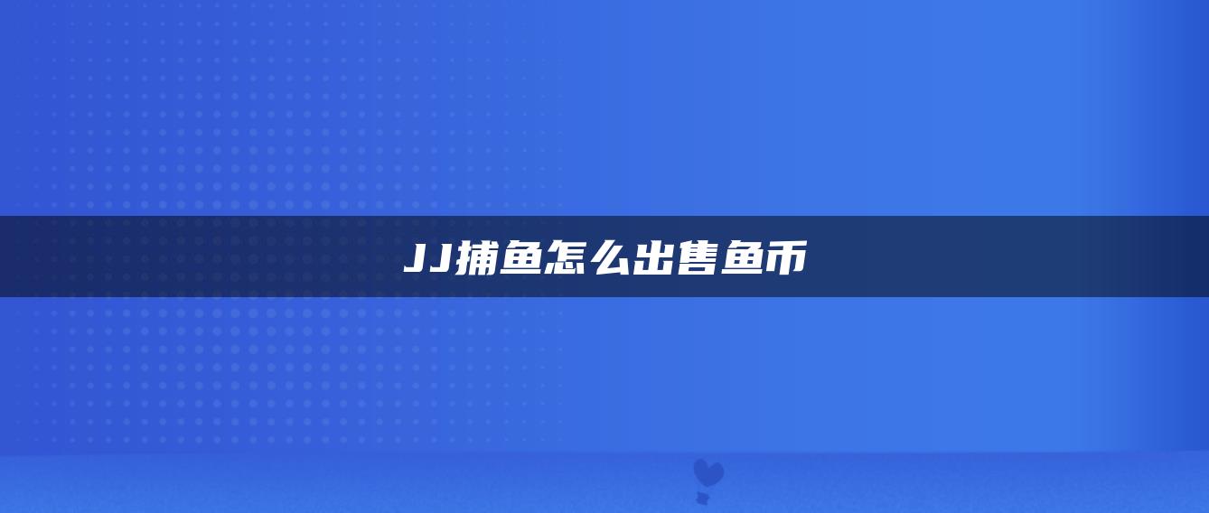 JJ捕鱼怎么出售鱼币