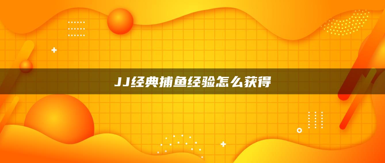 JJ经典捕鱼经验怎么获得