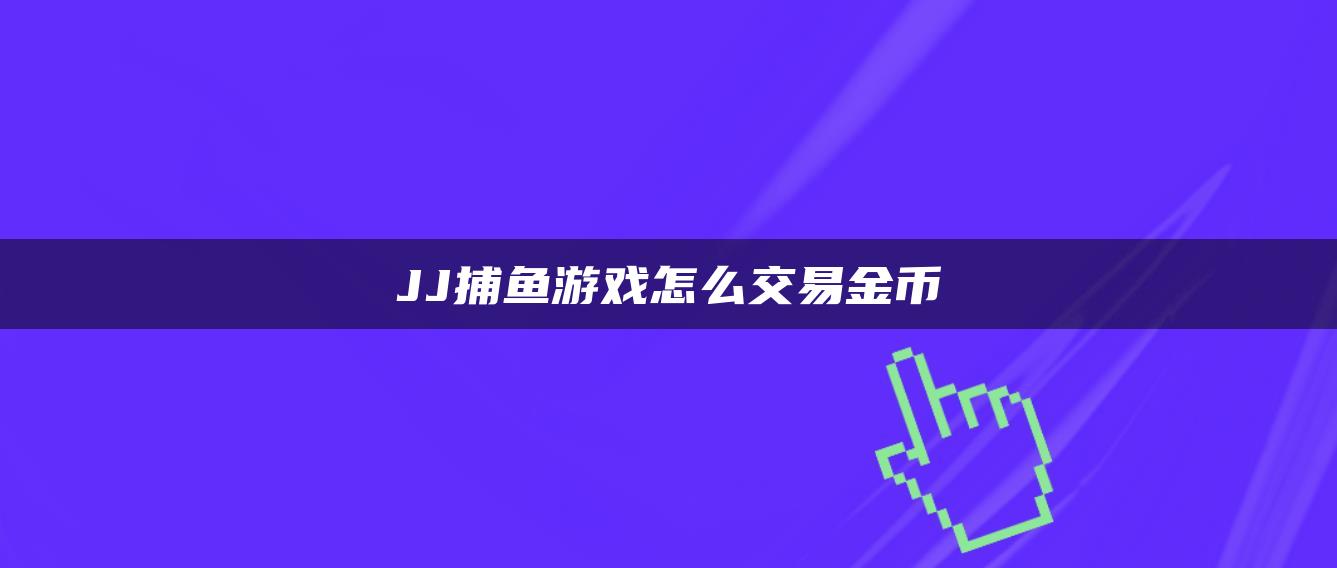 JJ捕鱼游戏怎么交易金币