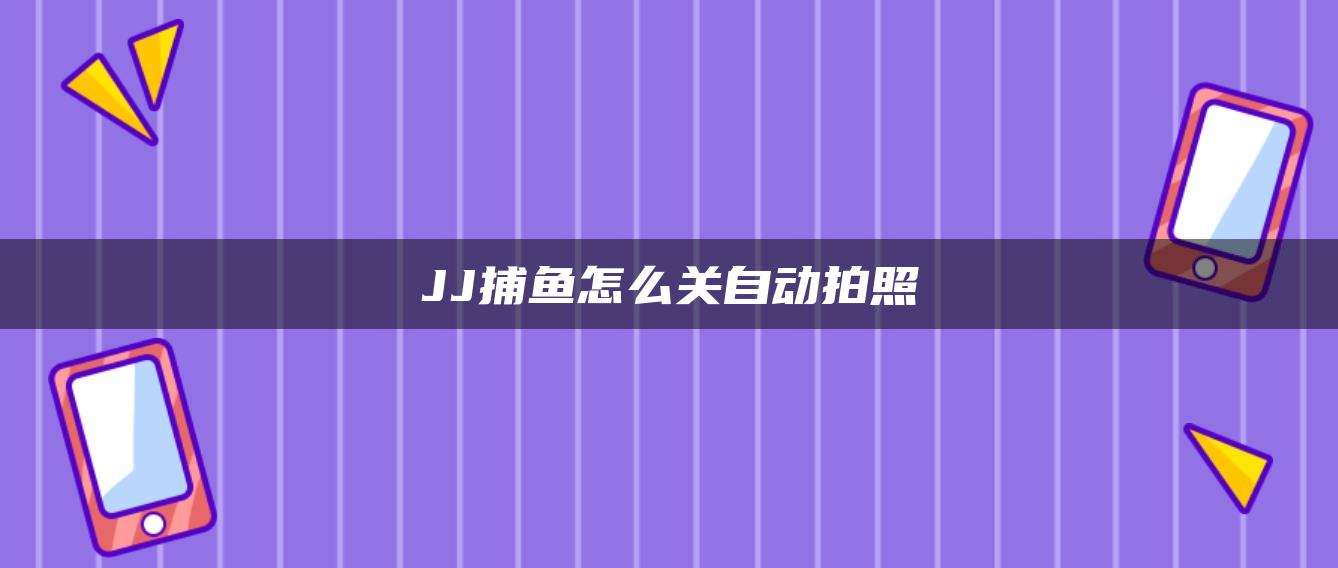 JJ捕鱼怎么关自动拍照