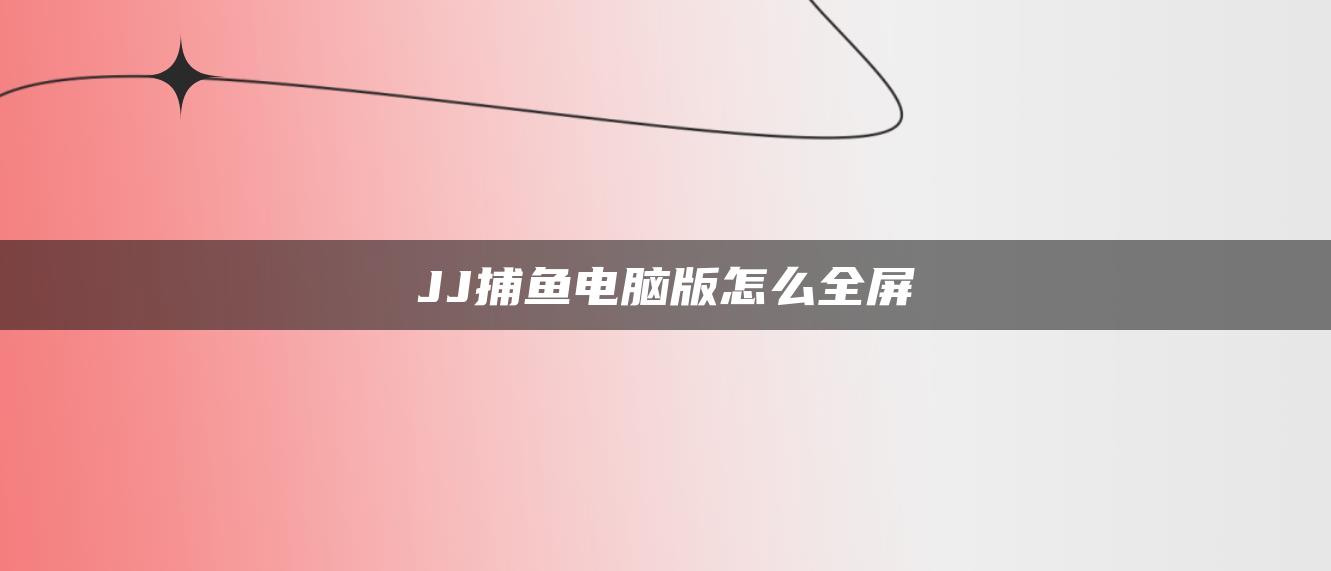 JJ捕鱼电脑版怎么全屏