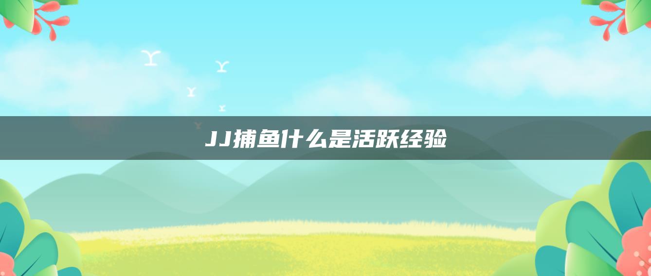 JJ捕鱼什么是活跃经验