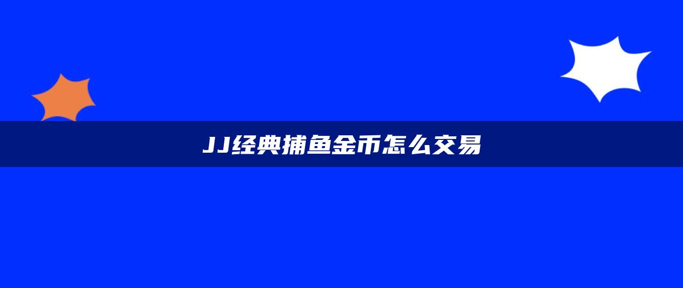 JJ经典捕鱼金币怎么交易