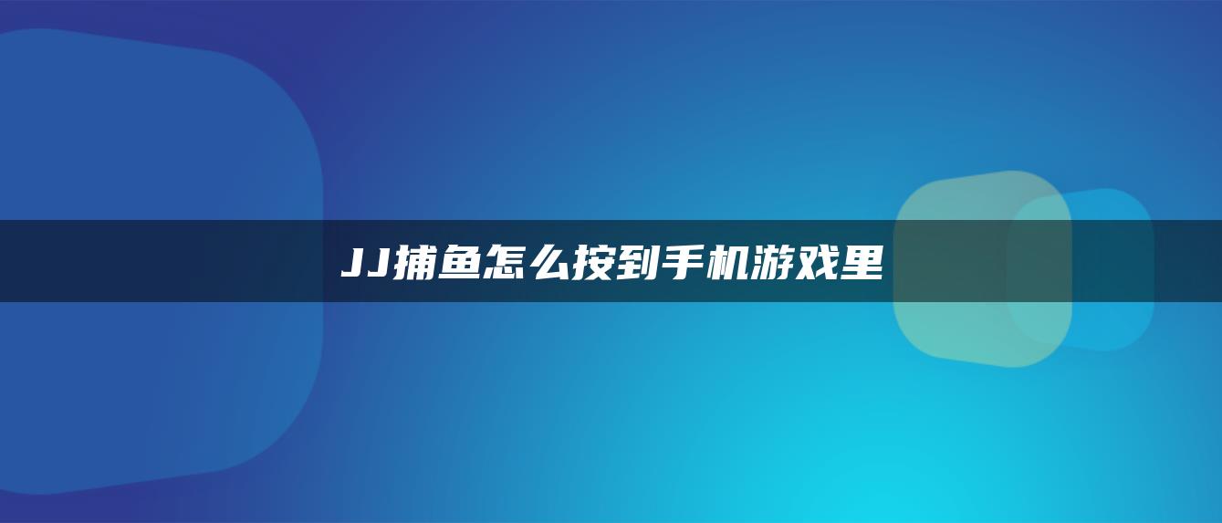 JJ捕鱼怎么按到手机游戏里