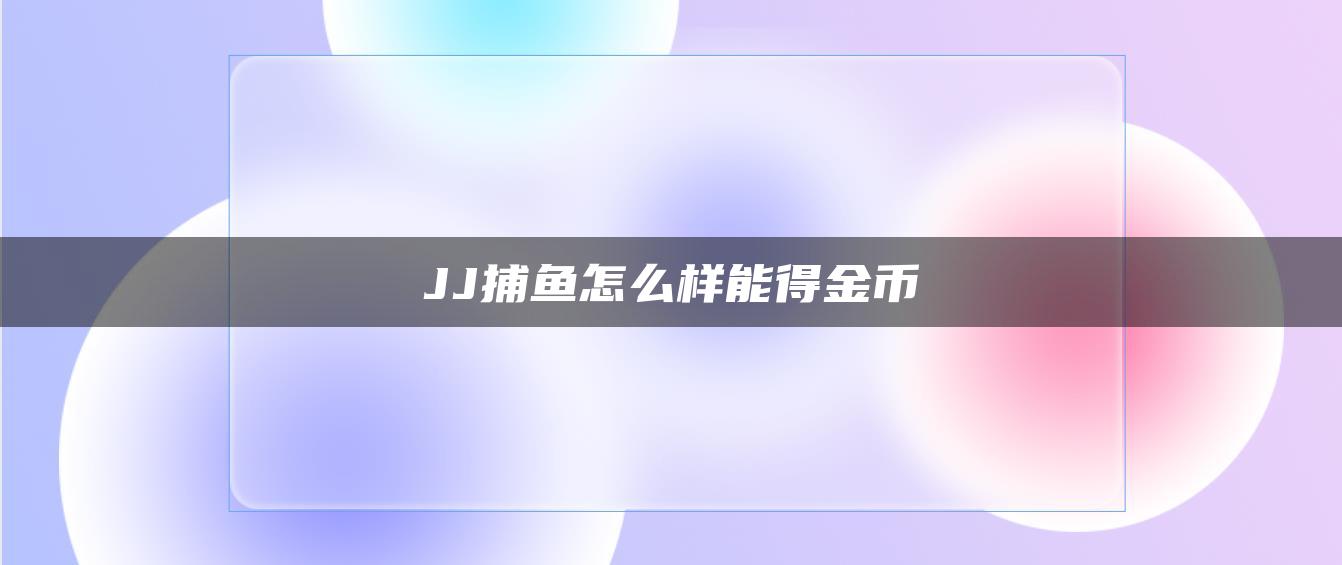 JJ捕鱼怎么样能得金币