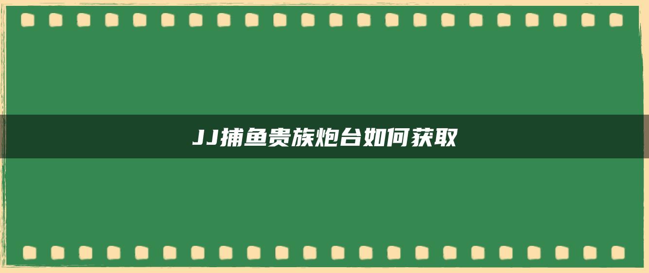 JJ捕鱼贵族炮台如何获取