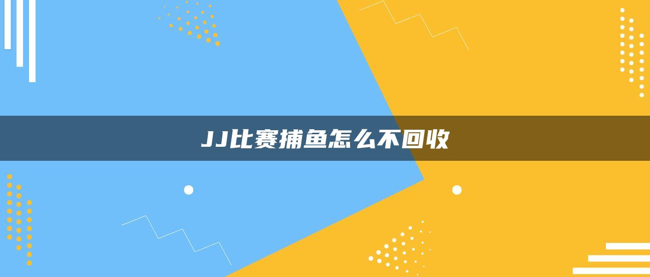 JJ比赛捕鱼怎么不回收