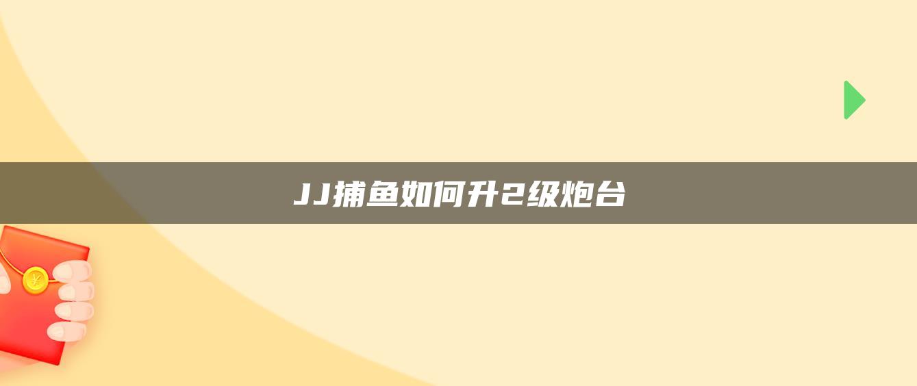 JJ捕鱼如何升2级炮台