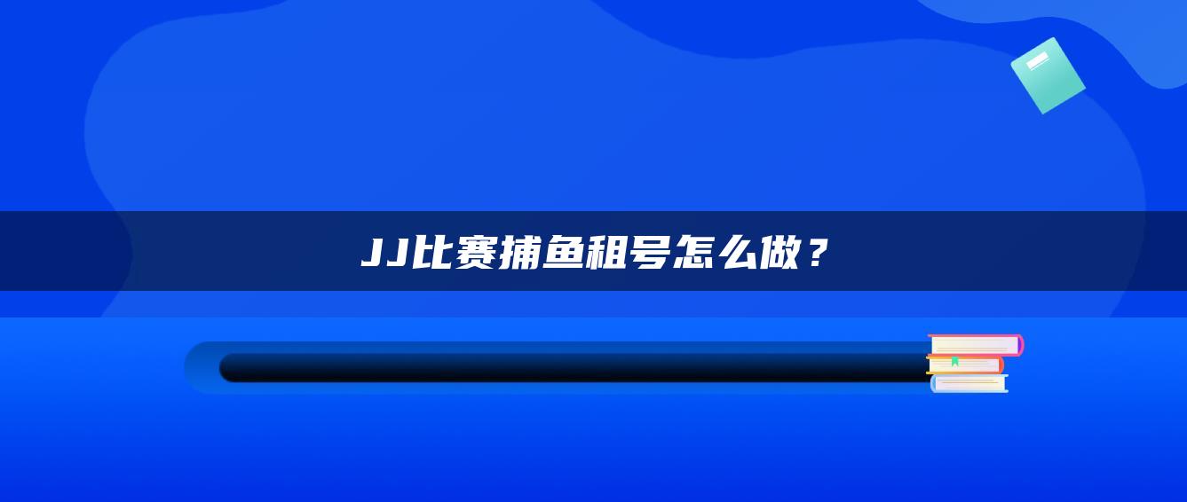 JJ比赛捕鱼租号怎么做？