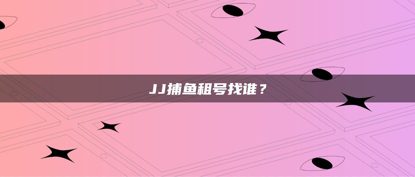 JJ捕鱼租号找谁？