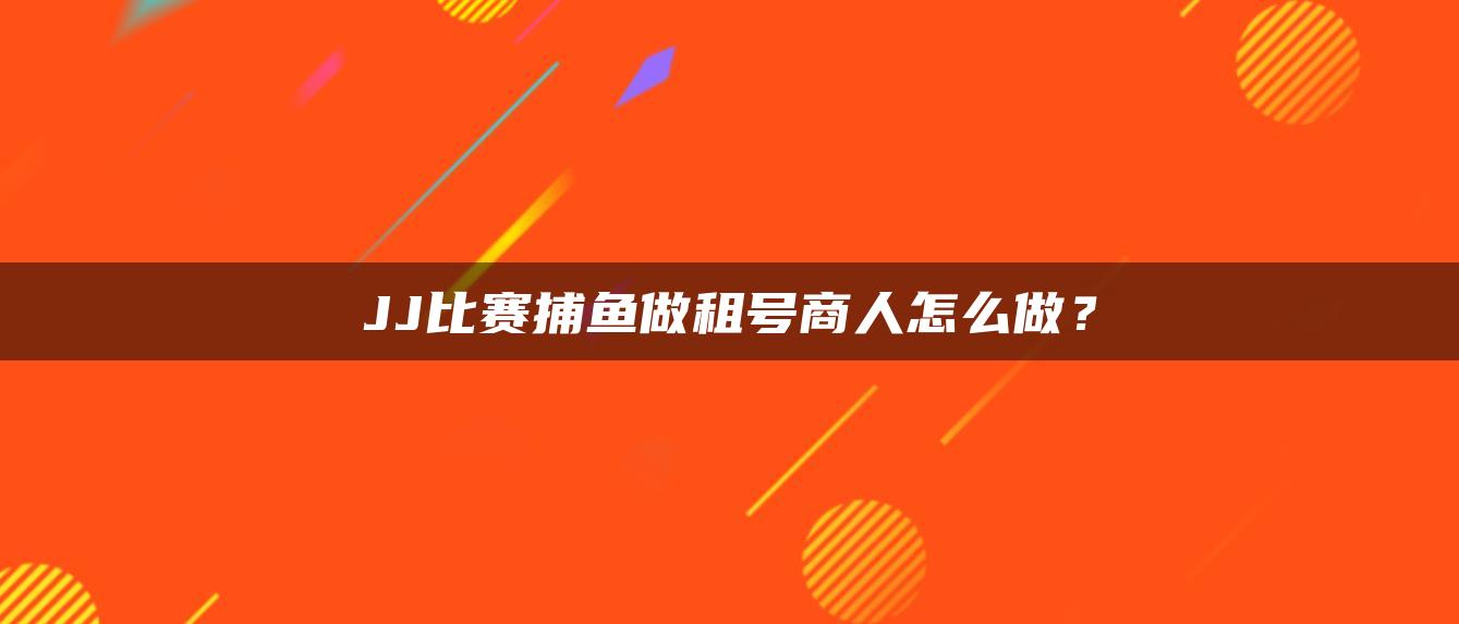 JJ比赛捕鱼做租号商人怎么做？