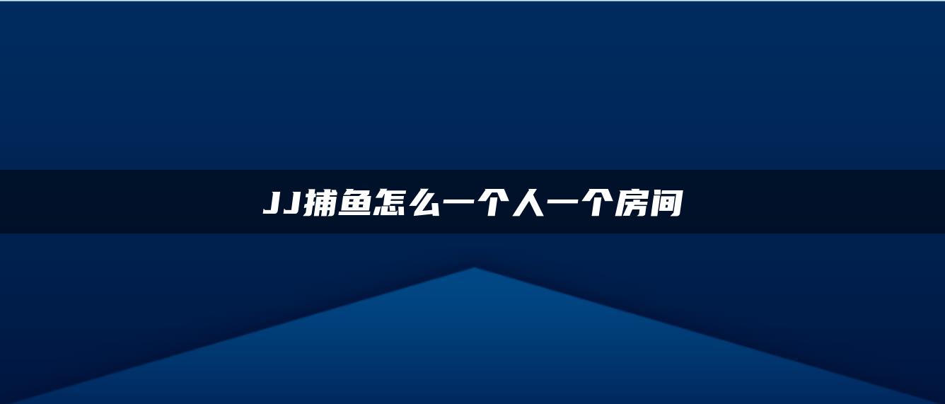 JJ捕鱼怎么一个人一个房间