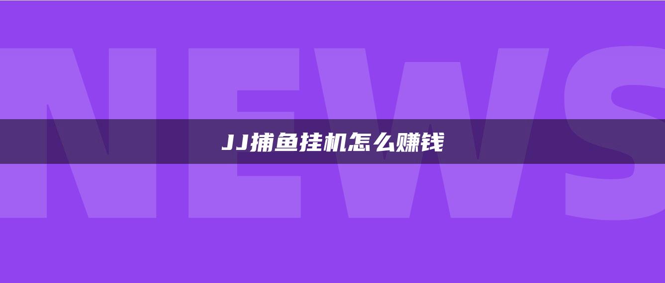 JJ捕鱼挂机怎么赚钱