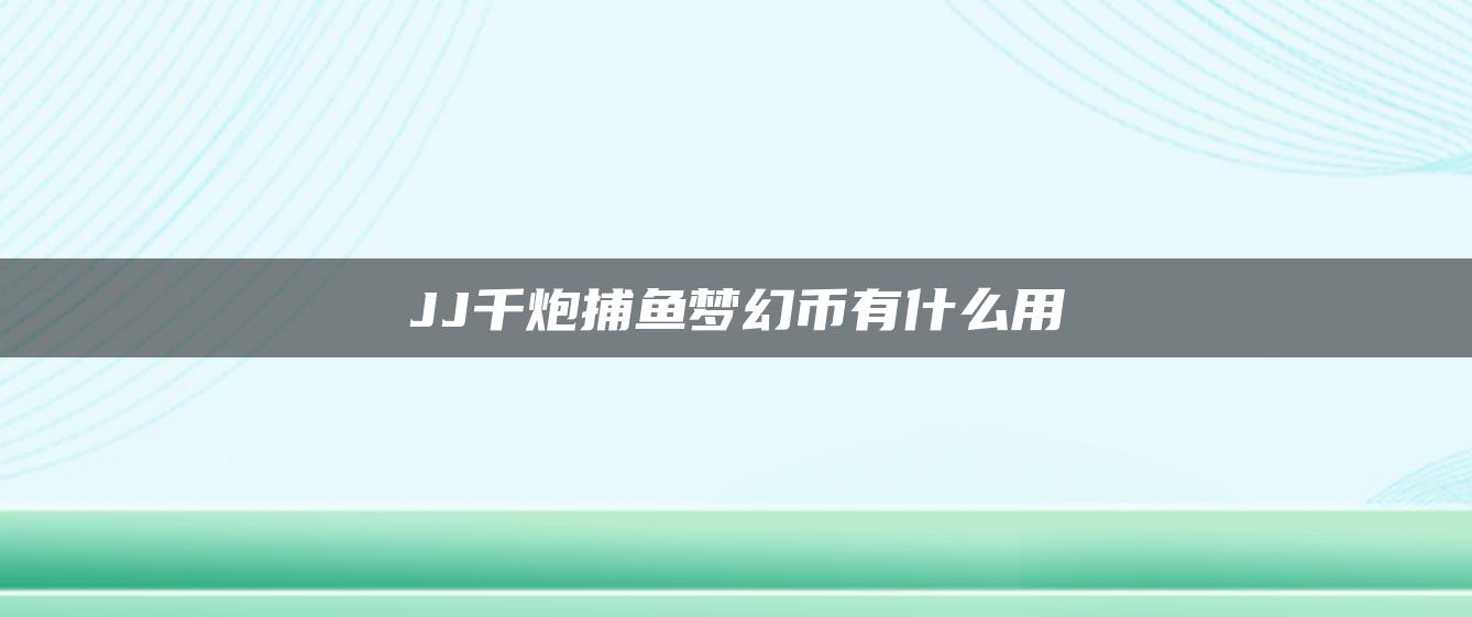 JJ千炮捕鱼梦幻币有什么用