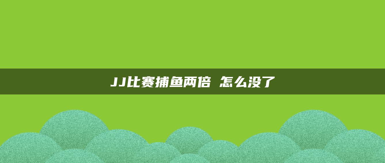 JJ比赛捕鱼两倍塲怎么没了