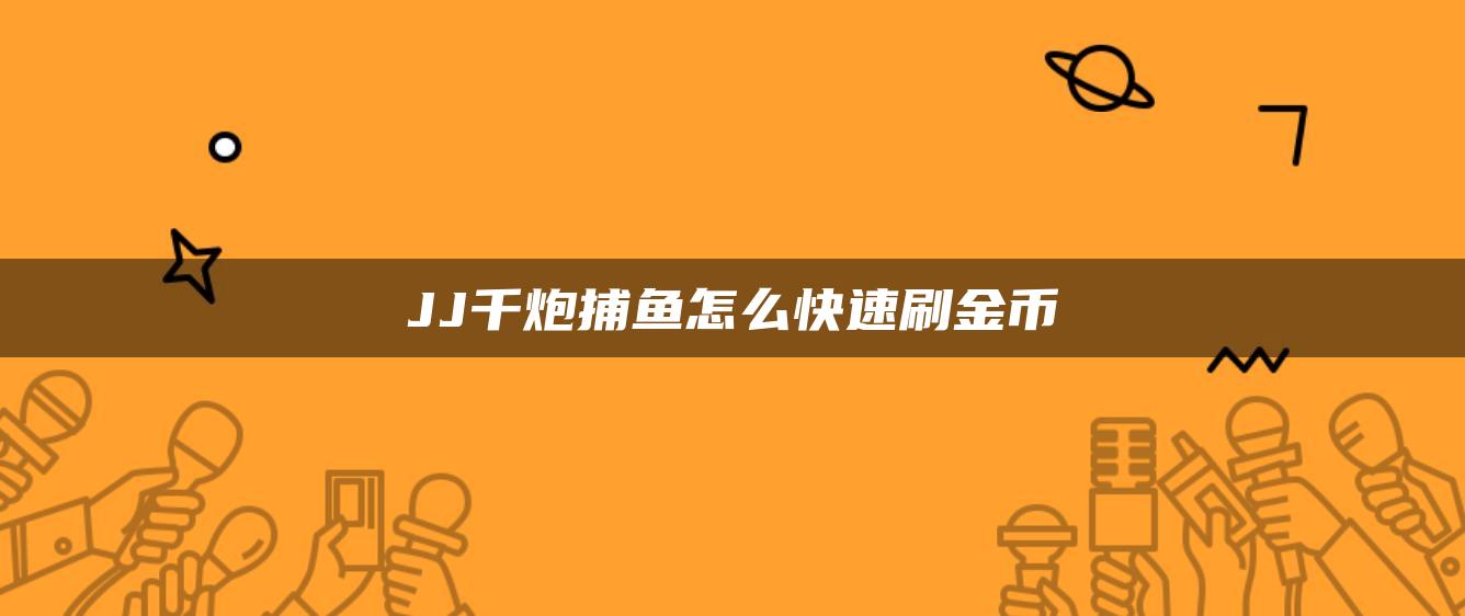 JJ千炮捕鱼怎么快速刷金币