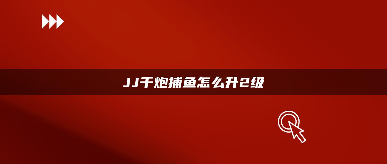 JJ千炮捕鱼怎么升2级