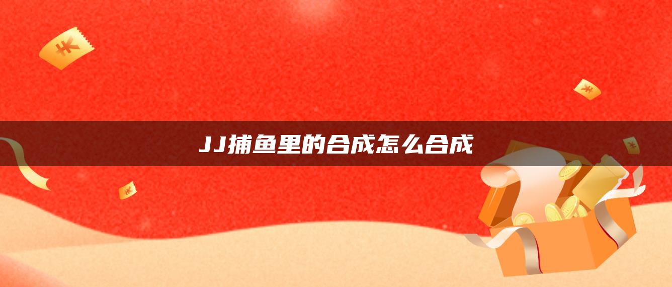 JJ捕鱼里的合成怎么合成